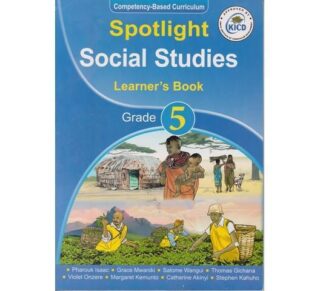 Spotlight Social Studies Learner's Book Grade 5 (Approved) by C. Akinyi, P. Isaac, T.Gichana, G. Mwaniki, S. Wangui, M. Kemunto, V. Onzere, and S. Kahuho